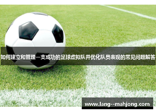 如何建立和管理一支成功的足球虚拟队并优化队员表现的常见问题解答 如何建立和管理一支成功的足球虚拟队并优化队员表现的常见问题解答