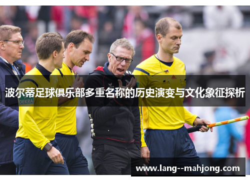 波尔蒂足球俱乐部多重名称的历史演变与文化象征探析 波尔蒂足球俱乐部多重名称的历史演变与文化象征探析