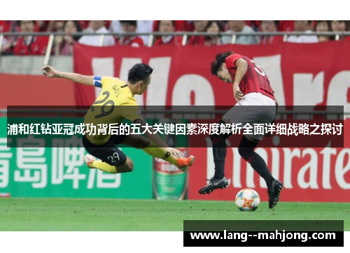 浦和红钻亚冠成功背后的五大关键因素深度解析全面详细战略之探讨 浦和红钻亚冠成功背后的五大关键因素深度解析全面详细战略之探讨