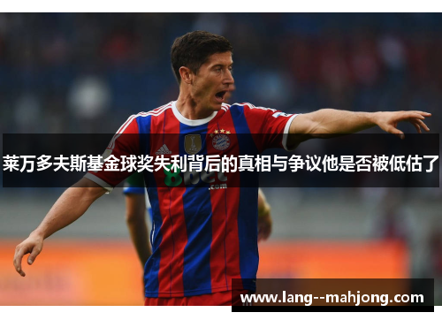 莱万多夫斯基金球奖失利背后的真相与争议他是否被低估了