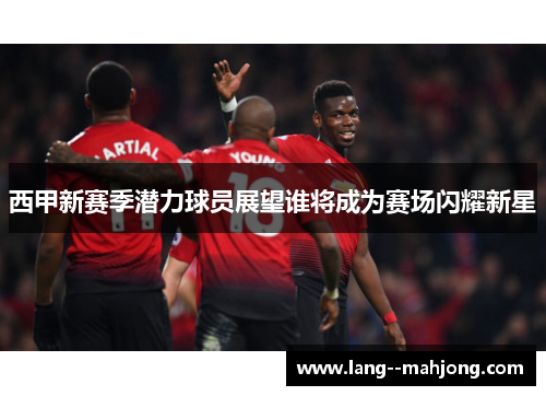 西甲新赛季潜力球员展望谁将成为赛场闪耀新星