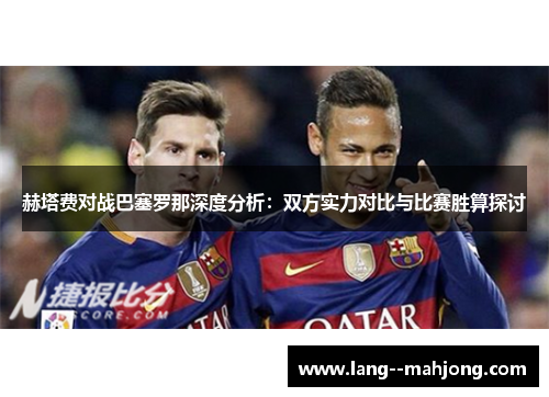 赫塔费对战巴塞罗那深度分析：双方实力对比与比赛胜算探讨