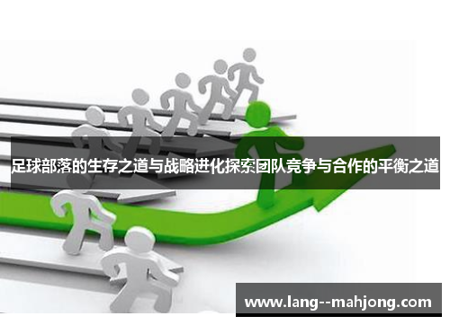 足球部落的生存之道与战略进化探索团队竞争与合作的平衡之道 足球部落的生存之道与战略进化探索团队竞争与合作的平衡之道