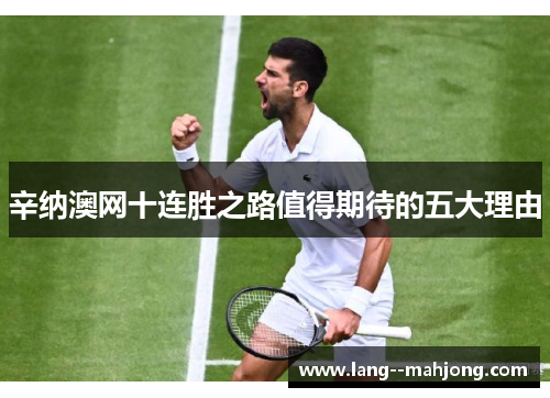 辛纳澳网十连胜之路值得期待的五大理由 辛纳澳网十连胜之路值得期待的五大理由