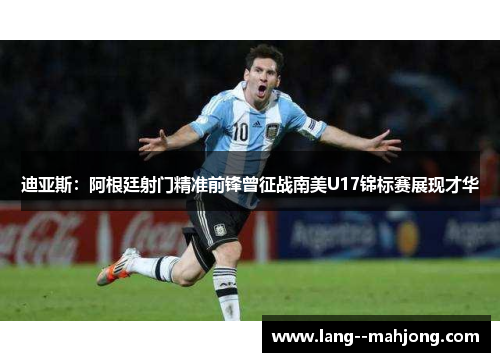 迪亚斯:阿根廷射门精准前锋曾征战南美U17锦标赛展现才华 迪亚斯:阿根廷射门精准前锋曾征战南美U17锦标赛展现才华