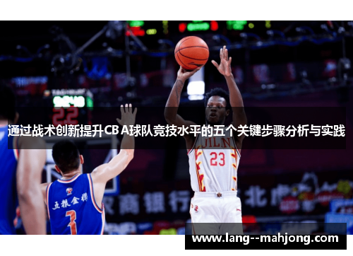 通过战术创新提升CBA球队竞技水平的五个关键步骤分析与实践 通过战术创新提升CBA球队竞技水平的五个关键步骤分析与实践