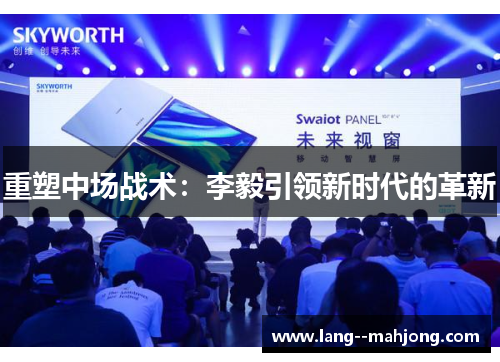 重塑中场战术:李毅引领新时代的革新 重塑中场战术:李毅引领新时代的革新