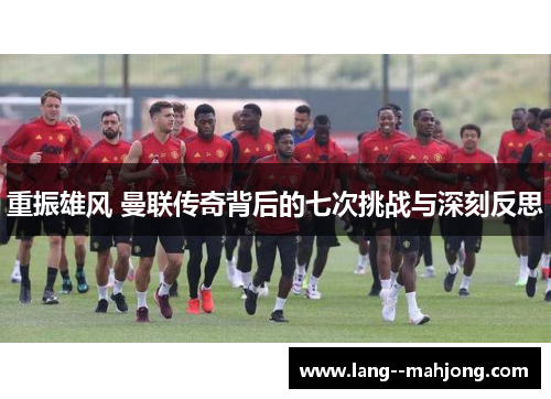 重振雄风 曼联传奇背后的七次挑战与深刻反思 重振雄风 曼联传奇背后的七次挑战与深刻反思