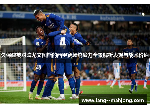 久保建英对阵尤文图斯的西甲赛场统治力全景解析表现与战术价值 久保建英对阵尤文图斯的西甲赛场统治力全景解析表现与战术价值