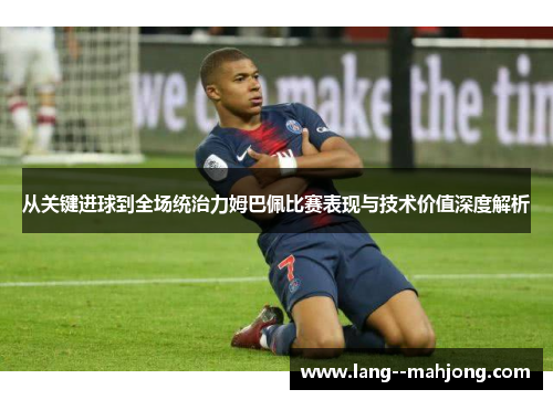 从关键进球到全场统治力姆巴佩比赛表现与技术价值深度解析