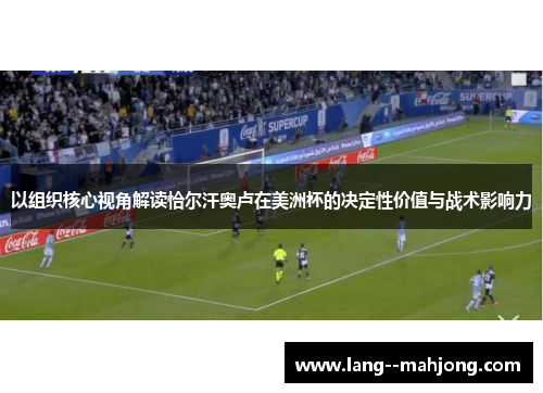 以组织核心视角解读恰尔汗奥卢在美洲杯的决定性价值与战术影响力