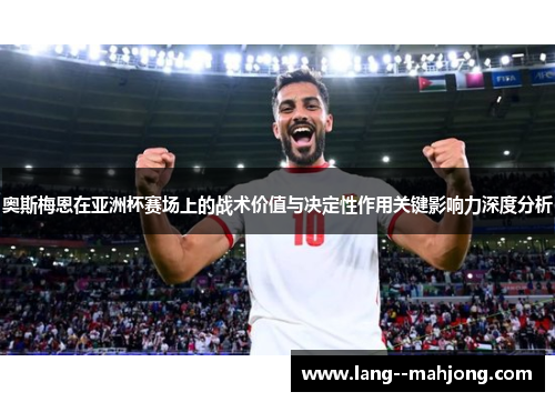 奥斯梅恩在亚洲杯赛场上的战术价值与决定性作用关键影响力深度分析 奥斯梅恩在亚洲杯赛场上的战术价值与决定性作用关键影响力深度分析