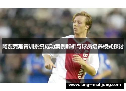 阿贾克斯青训系统成功案例解析与球员培养模式探讨 阿贾克斯青训系统成功案例解析与球员培养模式探讨