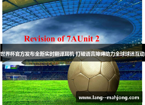 世界杯官方发布全新实时翻译耳机 打破语言障碍助力全球球迷互动 世界杯官方发布全新实时翻译耳机 打破语言障碍助力全球球迷互动
