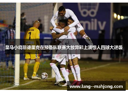 皇马小将恩德里克在预备队联赛大放异彩上演惊人四球大逆袭