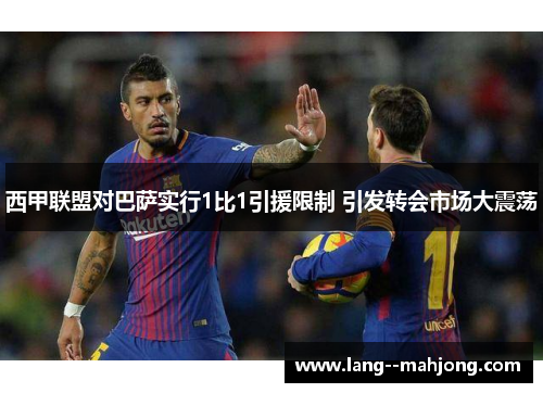 西甲联盟对巴萨实行1比1引援限制 引发转会市场大震荡