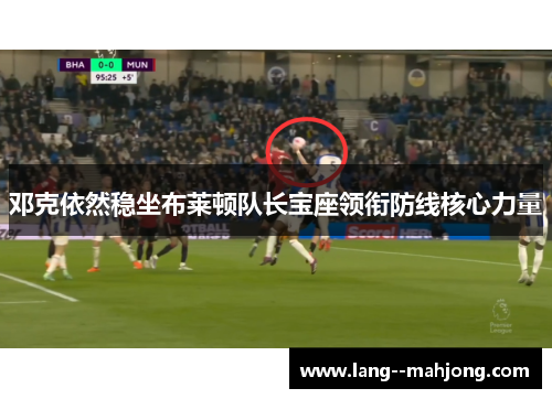 邓克依然稳坐布莱顿队长宝座领衔防线核心力量