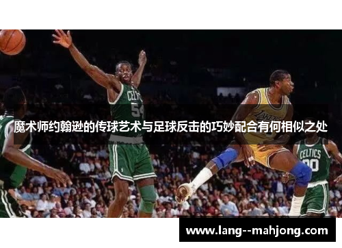 魔术师约翰逊的传球艺术与足球反击的巧妙配合有何相似之处
