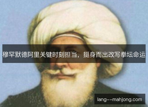 穆罕默德阿里关键时刻担当，挺身而出改写拳坛命运