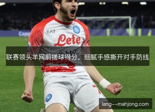 联赛领头羊网前搓球得分，细腻手感撕开对手防线