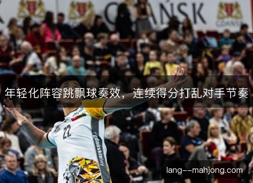 年轻化阵容跳飘球奏效，连续得分打乱对手节奏